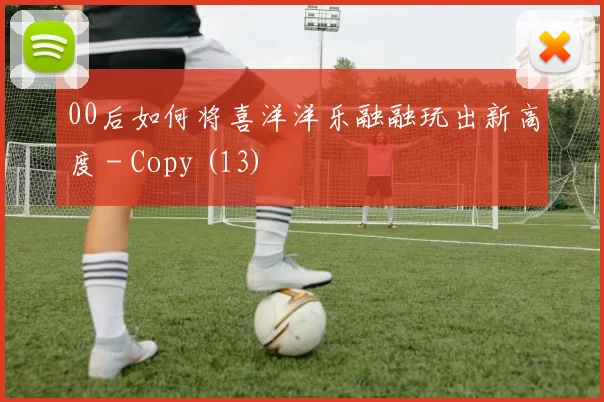 00后如何将喜洋洋乐融融玩出新高度 - Copy (13)